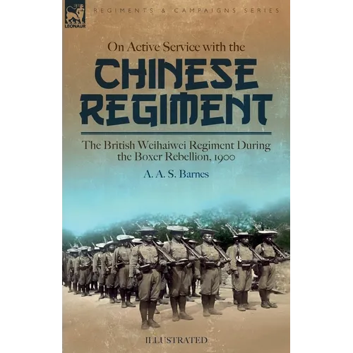 On Active Service with the Chinese Regiment: The British Weihaiwei Regiment During the Boxer Rebellion, 1900