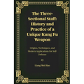 The Three-Sectional Staff: History and Practice of a Unique Kung Fu Weapon: Origins, Techniques, and Modern Applications for Self-Defense