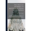 The Oracles Ascribed to Matthew by Papias of Hierapolis: a Contribution to the Criticism of the New Testament: With Appendices on the Authorship of th - Hardcover