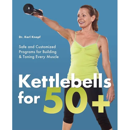 Kettlebells for 50+: Safe and Customized Programs for Building & Toning Every Muscle - Paperback