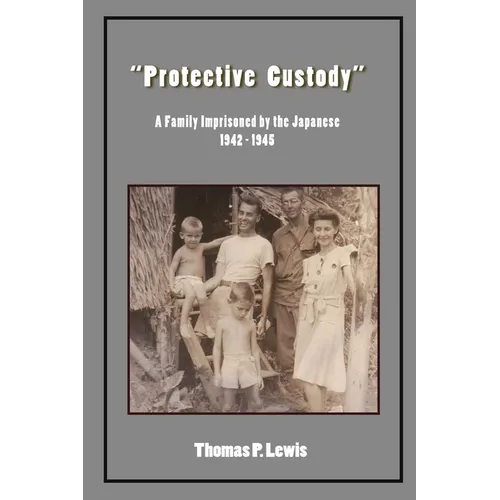 "Protective Custody": A Family Imprisoned by the Japanese 1942 - 1945 - Paperback