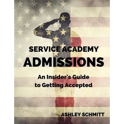 Service Academy Admissions: An Insider's Guide to the Naval Academy, Air Force Academy, and Military Academy