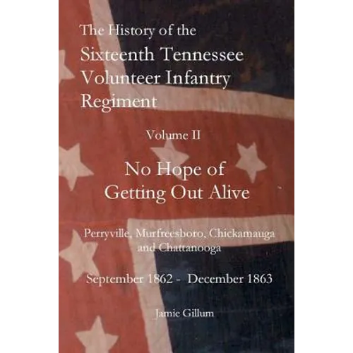 The History of the SixteenthTennessee Volunteer Infantry Regiment: No Hope of Getting Out Alive