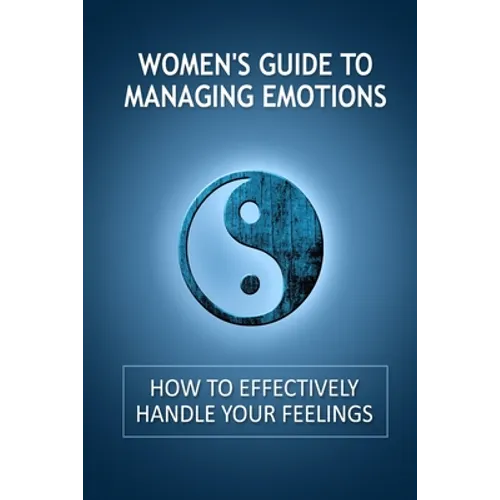 Women's Guide to Managing Emotions: How to Effectively Handle Your Feelings - Paperback