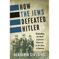 How the Jews Defeated Hitler: Exploding the Myth of Jewish Passivity in the Face of Nazism