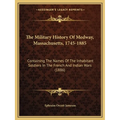 The Military History Of Medway, Massachusetts, 1745-1885: Containing The Names Of The Inhabitant Soldiers In The French And Indian Wars (1886)