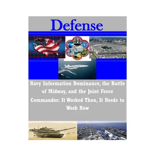 Navy Information Dominance, the Battle of Midway, and the Joint Force Commander: It Worked Then, It Needs to Work Now