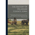 The History Of Delaware County, Iowa: Containing A History Of The County, Its Cities, Towns, &c., A Biographical Directory Of Its Citizens, War Record