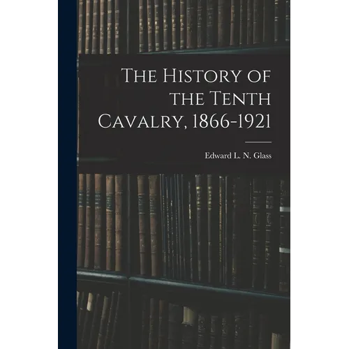 The History of the Tenth Cavalry, 1866-1921