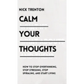 Calm Your Thoughts: Stop Overthinking, Stop Stressing, Stop Spiraling, and Start Living - Hardcover