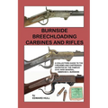 Burnside Breechloading Carbines and Rifles: A Collectors Guide to The Firearms and Cartridges Invented by The Famous Civil War General, Ambrose E. Bur