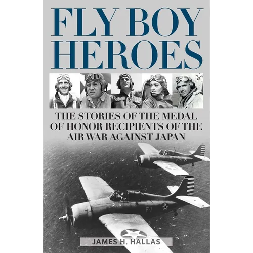 Fly Boy Heroes: The Stories of the Medal of Honor Recipients of the Air War Against Japan - Hardcover