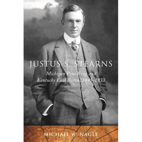 Justus S. Stearns: Michigan Pine King and Kentucky Coal Baron, 1845-1933