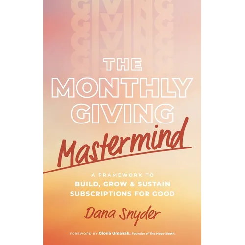 The Monthly Giving Mastermind: A Framework to Build, Grow & Sustain Subscriptions for Good - Paperback