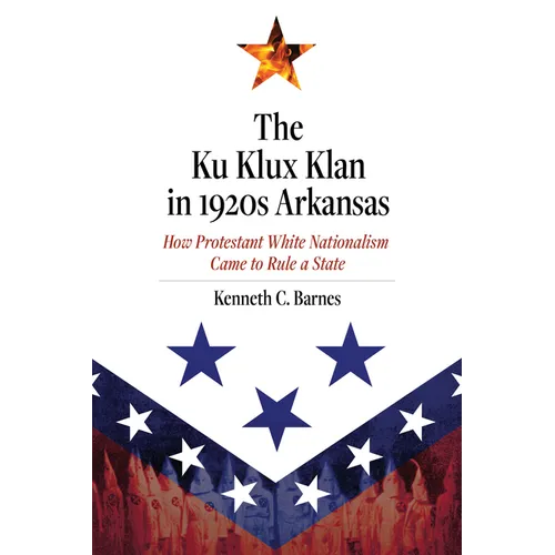The Ku Klux Klan in 1920s Arkansas: How Protestant White Nationalism Came to Rule a State