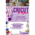 Cricut for Beginners: Inexpensive Craft Ideas with Your Cutting Machine for Your Family and DIY Home. Your Easy Cricut Business: Ultimate Il - Paperback