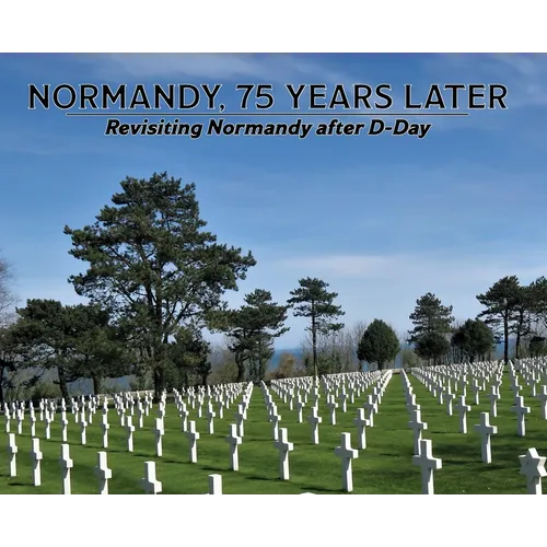 Normandy, 75 Years Later: Revisiting Normandy after D-Day