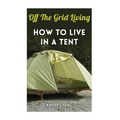 Off The Grid Living: How To Live In A Tent