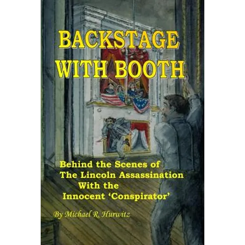 Backstage With Booth: Behind the Scenes of the Lincoln Assassination with the Innocent 'Conspirator'