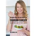 88 Organic Meal and Juice Recipes for Ovarian Cancer: The Natural Way to Fight Cancer - Paperback