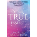 Your True Essence: Channeled Wisdom of the 5th Dimension - Paperback