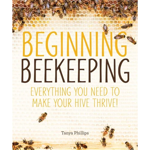 Beginning Beekeeping: Everything You Need to Make Your Hive Thrive! - Paperback