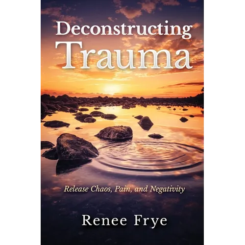 Deconstructing Trauma: Release Chaos, Pain, and Negativity - Paperback