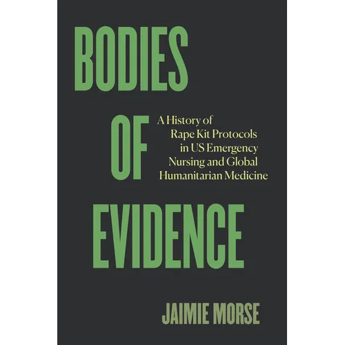 Bodies of Evidence: A History of Rape Kit Protocols in Us Emergency Nursing and Global Humanitarian Medicine