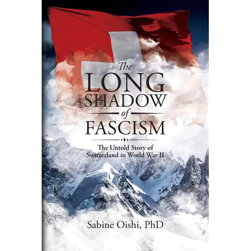 The Long Shadow of Fascism: The Untold Story of Switzerland in World War II