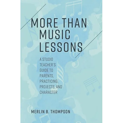 More than Music Lessons: A Studio Teacher's Guide to Parents, Practicing, Projects, and Character - Paperback