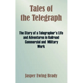 Tales of the Telegraph: The Story of a Telegrapher's Life and Adventures in Railroad Commercial and Military Work - Paperback
