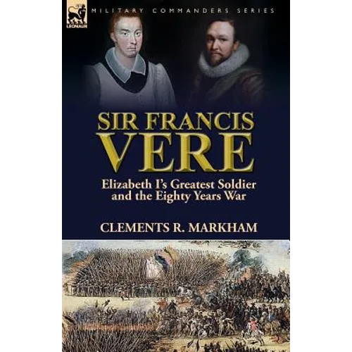 Sir Francis Vere: Elizabeth I's Greatest Soldier and the Eighty Years War