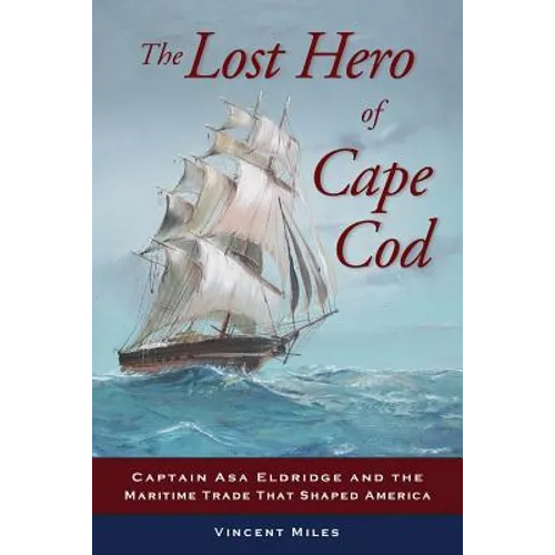 The Lost Hero of Cape Cod: Captain Asa Eldridge and the Maritime Trade That Shaped America