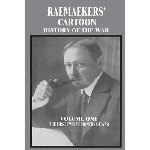 Raemaekers' Cartoon History of the War: Volume One: The First Twelve Months of War