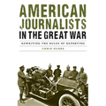 American Journalists in the Great War: Rewriting the Rules of Reporting