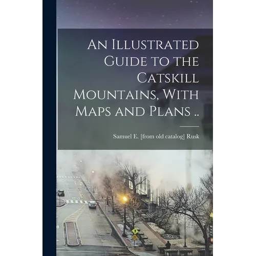 An Illustrated Guide to the Catskill Mountains, With Maps and Plans ..