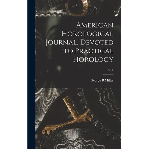 American Horological Journal, Devoted to Practical Horology; V. 1 - Hardcover