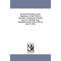 Revised United States Army Regulations of 1861, With An Appendix Containing the Changed and Laws Affecting Army Regulations and Articles of War to Jun