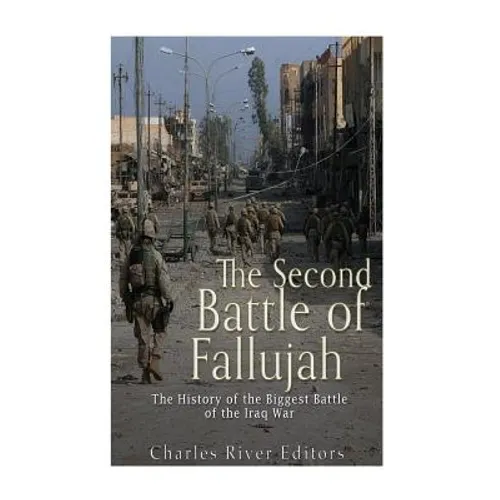 The Second Battle of Fallujah: The History of the Biggest Battle of the Iraq War