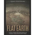 Flat Earth: A History of Strange Tales, Bizarre Beliefs, and Conspiracy Theories about the Earth's Surface