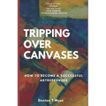 Tripping Over Canvases: How To Become A Successful Artrepreneur - Paperback