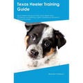 Texas Heeler Training Guide Texas Heeler Training Includes: Texas Heeler Tricks, Socializing, Housetraining, Agility, Obedience, Behavioral Training, - Paperback