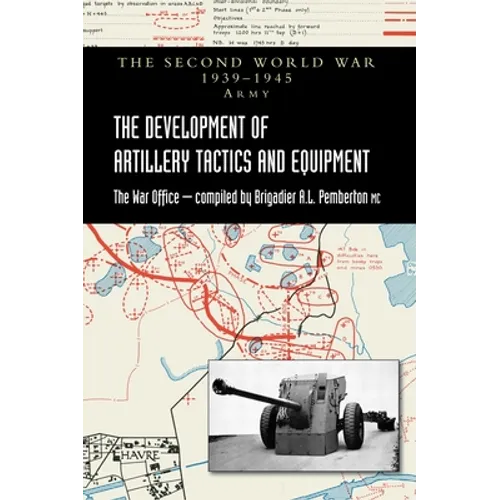 The Development of Artillery Tactics and Equipment: Official History Of The Second World War Army