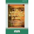 The American Revolution of 1800: How Jefferson Rescued Democracy from Tyranny and Faction-and What This Means Today [Large Print 16 Pt Edition]