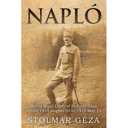 Napló: World War I Diary of Stolmár Géza Period 1914 August 20 to 1918 May 14
