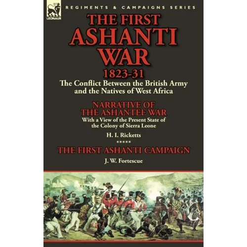 The First Ashanti War 1823-31: The Conflict Between the British Army and the Natives of West Africa-Narrative of the Ashantee War with a View of the - Paperback