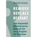 Remove, Replace, Restart: The Essential Maintenance Manual for Your Engine for Success - Paperback