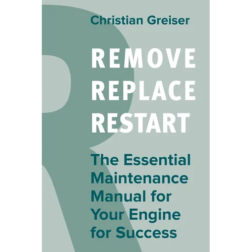Remove, Replace, Restart: The Essential Maintenance Manual for Your Engine for Success - Paperback
