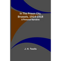 In the Prison City, Brussels, 1914-1918: A Personal Narrative