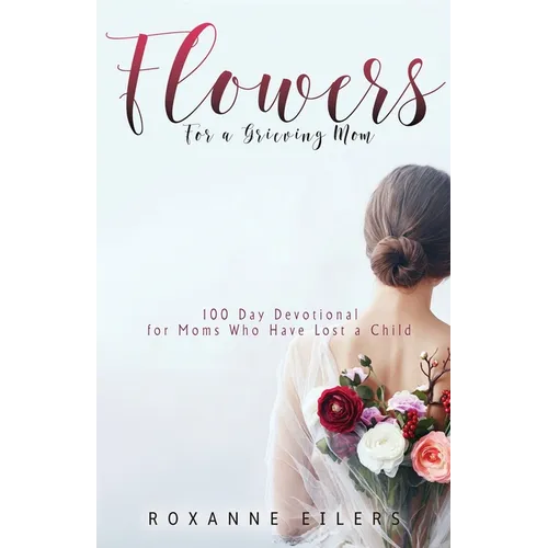 Flowers for a Grieving Mom: 100 Day Devotional for Moms who have lost a Child - Paperback